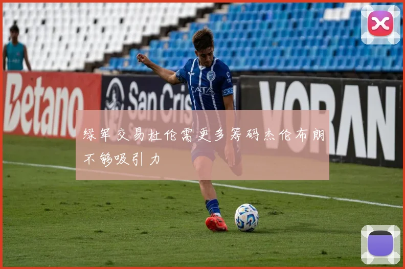 绿军交易杜伦需更多筹码杰伦布朗不够吸引力