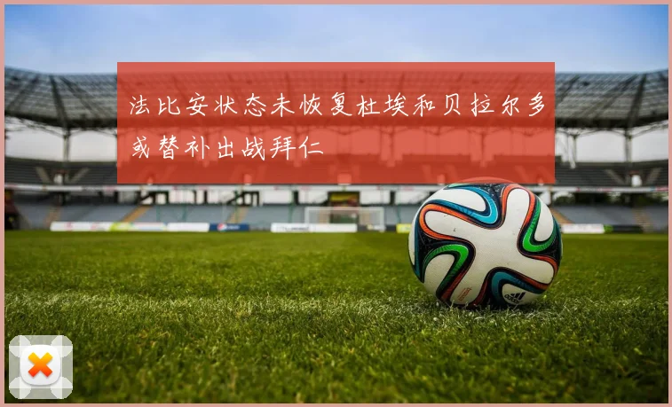 法比安状态未恢复杜埃和贝拉尔多或替补出战拜仁