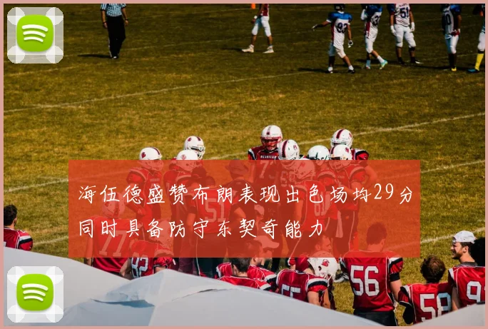 海伍德盛赞布朗表现出色场均29分同时具备防守东契奇能力