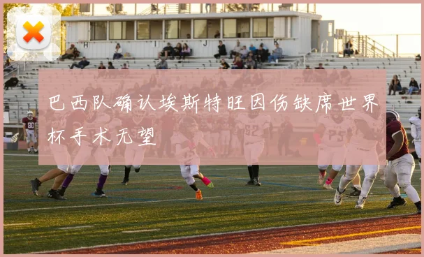巴西队确认埃斯特旺因伤缺席世界杯手术无望