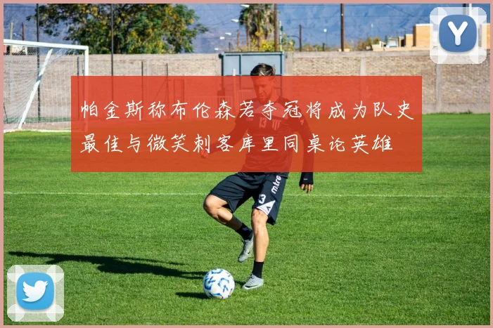 帕金斯称布伦森若夺冠将成为队史最佳与微笑刺客库里同桌论英雄