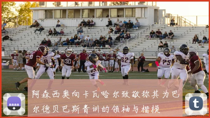 阿森西奥向卡瓦哈尔致敬称其为巴尔德贝巴斯青训的领袖与楷模