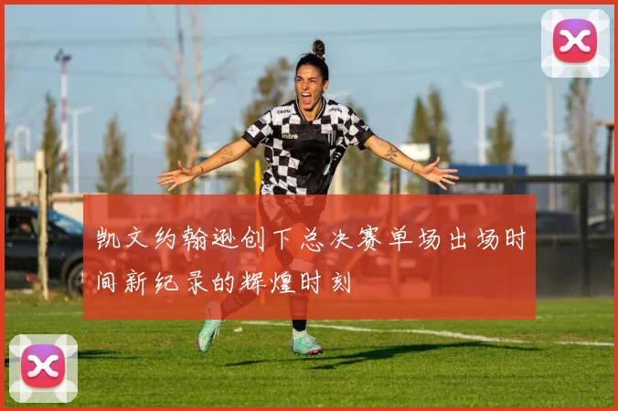 凯文约翰逊创下总决赛单场出场时间新纪录的辉煌时刻