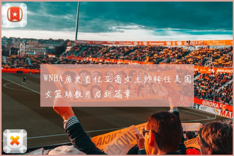 WNBA历史首位亚裔女主帅转任美国女篮助教开启新篇章