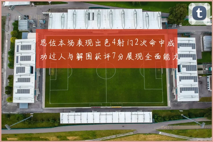 恩佐本场表现出色4射门2次命中成功过人与解围获评7分展现全面能力